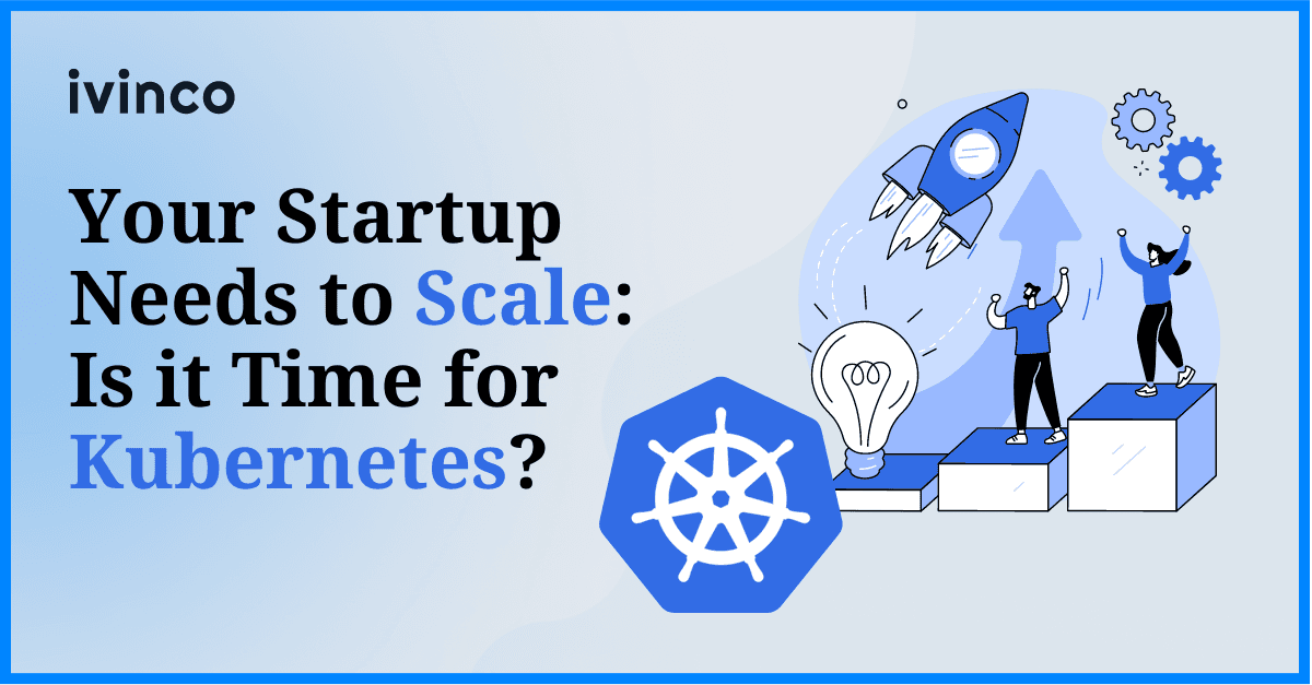 Your Startup Needs to Scale: Is it Time for Kubernetes?