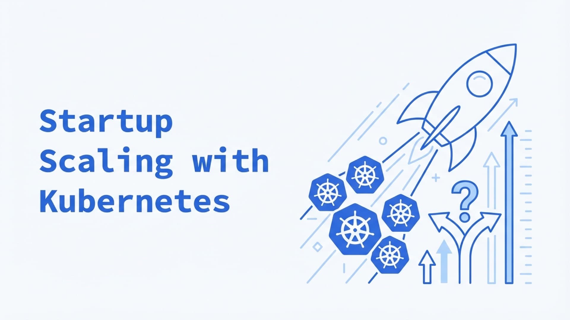 Your Startup Needs to Scale: Is it Time for Kubernetes?